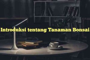 Introduksi tentang Tanaman Bonsai