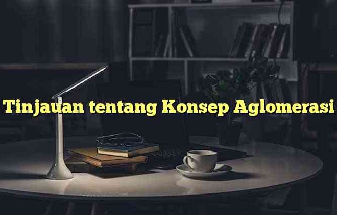 Tinjauan tentang Konsep Aglomerasi